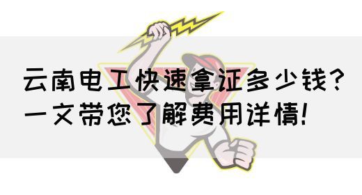 云南电工快速拿证多少钱？一文带您了解费用详情！(图1)