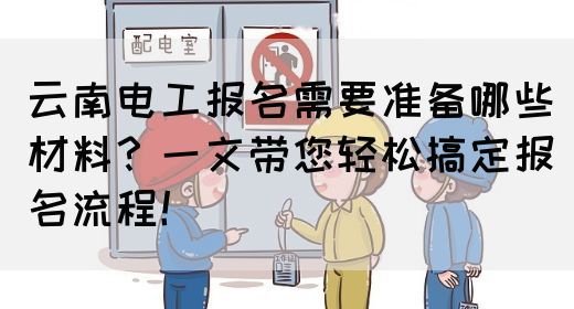 云南电工报名需要准备哪些材料？一文带您轻松搞定报名流程！