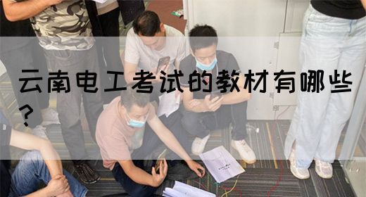 云南电工考试的教材有哪些？