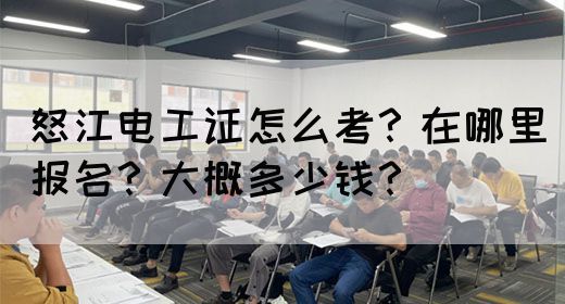 怒江电工证怎么考？在哪里报名？大概多少钱？