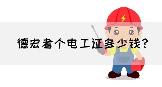 德宏考个电工证多少钱？