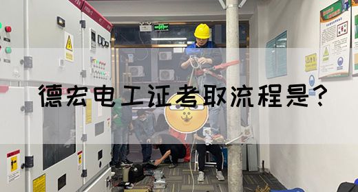 德宏电工证考取流程是？
