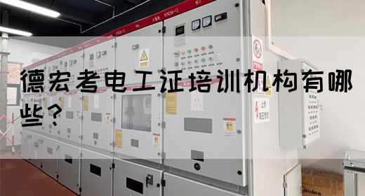 德宏考电工证培训机构有哪些？