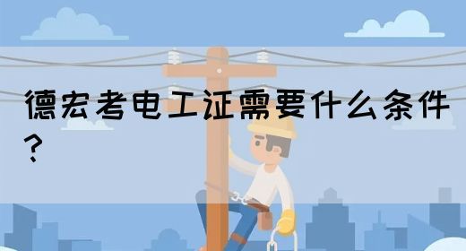 德宏考电工证需要什么条件？