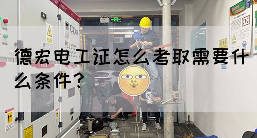 德宏电工证怎么考取需要什么条件？(图1)