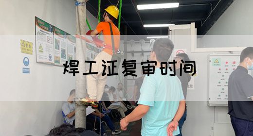 焊工证复审时间
