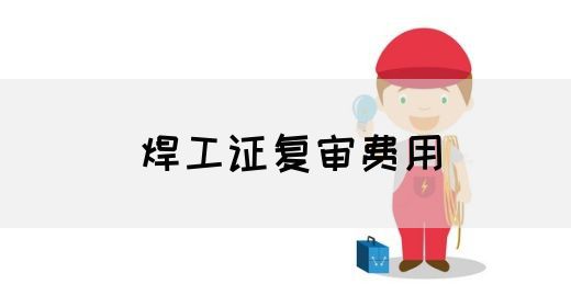 焊工证复审费用