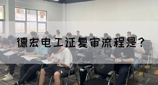 德宏电工证复审流程是？