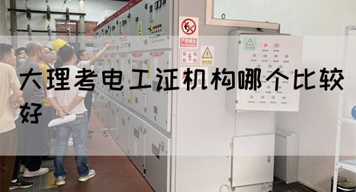大理考电工证机构哪个比较好