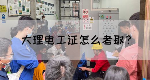 大理电工证怎么考取？