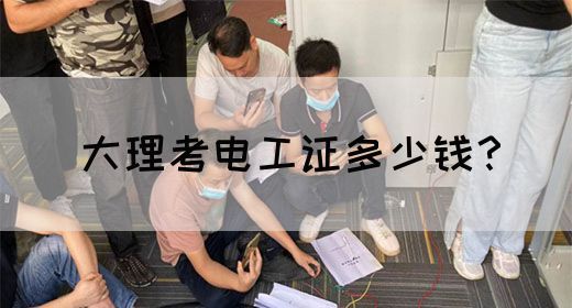 大理考电工证多少钱？