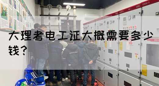 大理考电工证大概需要多少钱？