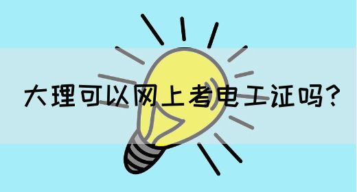 大理可以网上考电工证吗？