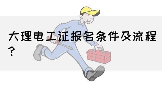 大理电工证报名条件及流程？