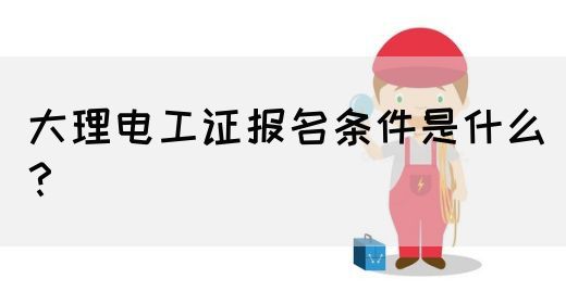 大理电工证报名条件是什么？