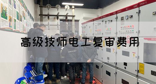 高级技师电工复审费用