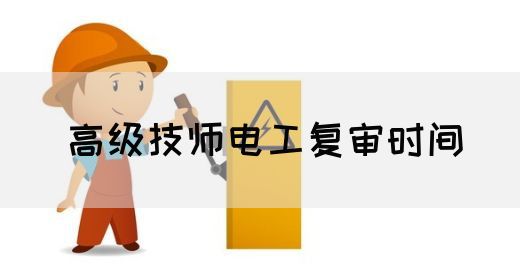 高级技师电工复审时间