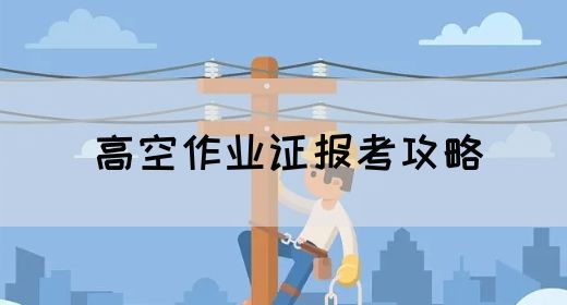 高空作业证报考攻略