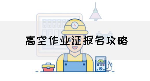 高空作业证报名攻略
