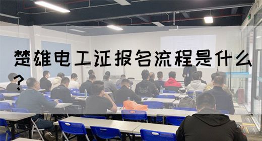 楚雄电工证报名流程是什么？