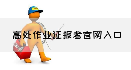 高处作业证报考官网入口