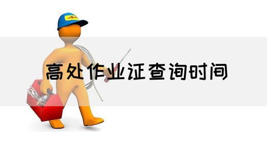 高处作业证查询时间