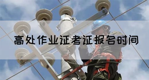 高处作业证考证报名时间