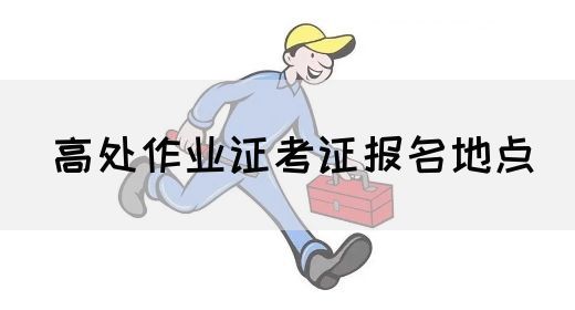 高处作业证考证报名地点