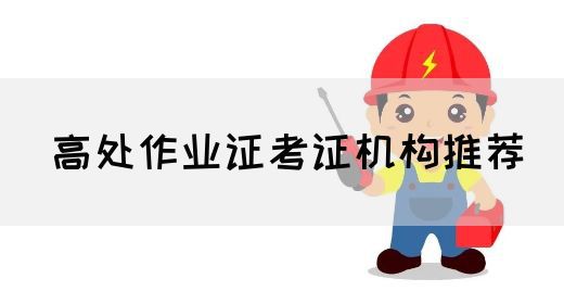 高处作业证考证机构推荐