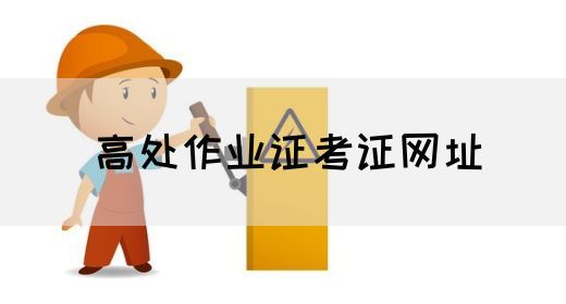 高处作业证考证网址
