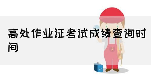 高处作业证考试成绩查询时间