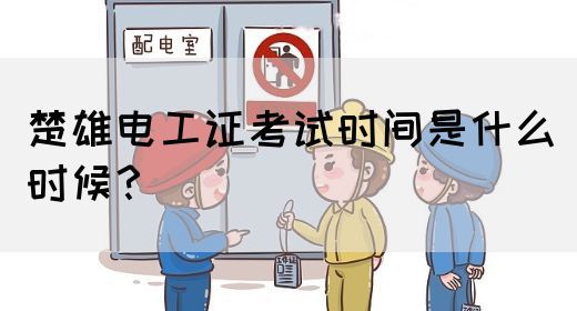 楚雄电工证考试时间是什么时候？