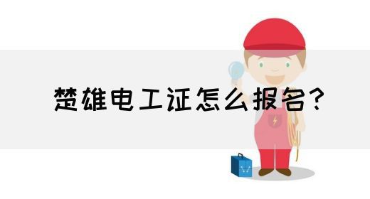 楚雄电工证怎么报名？