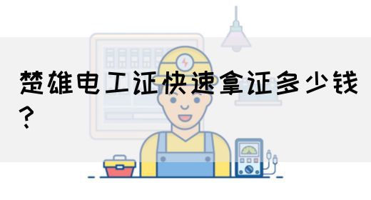楚雄电工证快速拿证多少钱？
