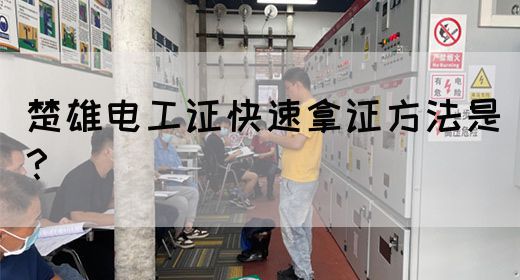 楚雄电工证快速拿证方法是？