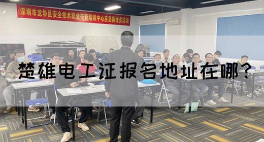 楚雄电工证报名地址在哪？