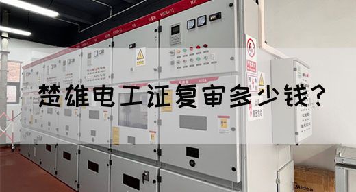 楚雄电工证复审多少钱？