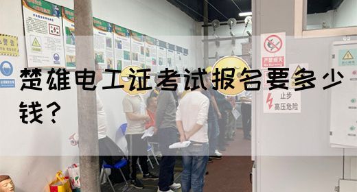楚雄电工证考试报名要多少钱？
