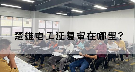 楚雄电工证复审在哪里？