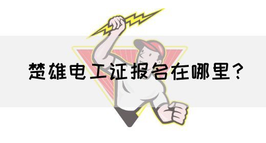 楚雄电工证报名在哪里？