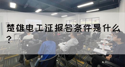 楚雄电工证报名条件是什么？