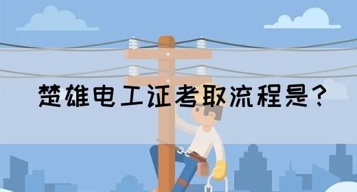 楚雄电工证考取流程是？