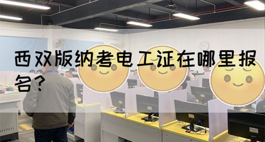 西双版纳考电工证在哪里报名？