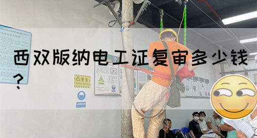 西双版纳电工证复审多少钱？