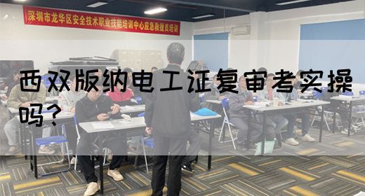西双版纳电工证复审考实操吗？