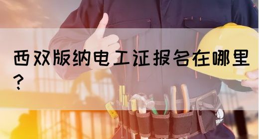 西双版纳电工证报名在哪里？