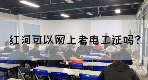 红河可以网上考电工证吗？
