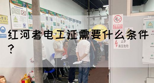 红河考电工证需要什么条件？