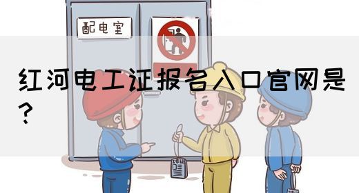 红河电工证报名入口官网是？