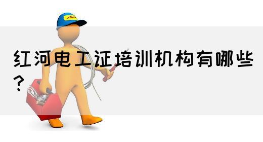 红河电工证培训机构有哪些？
